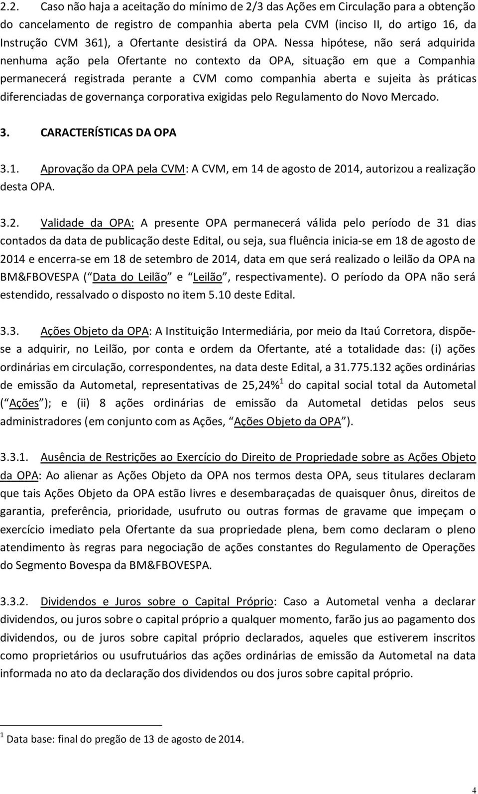 Nessa hipótese, não será adquirida nenhuma ação pela Ofertante no contexto da OPA, situação em que a Companhia permanecerá registrada perante a CVM como companhia aberta e sujeita às práticas