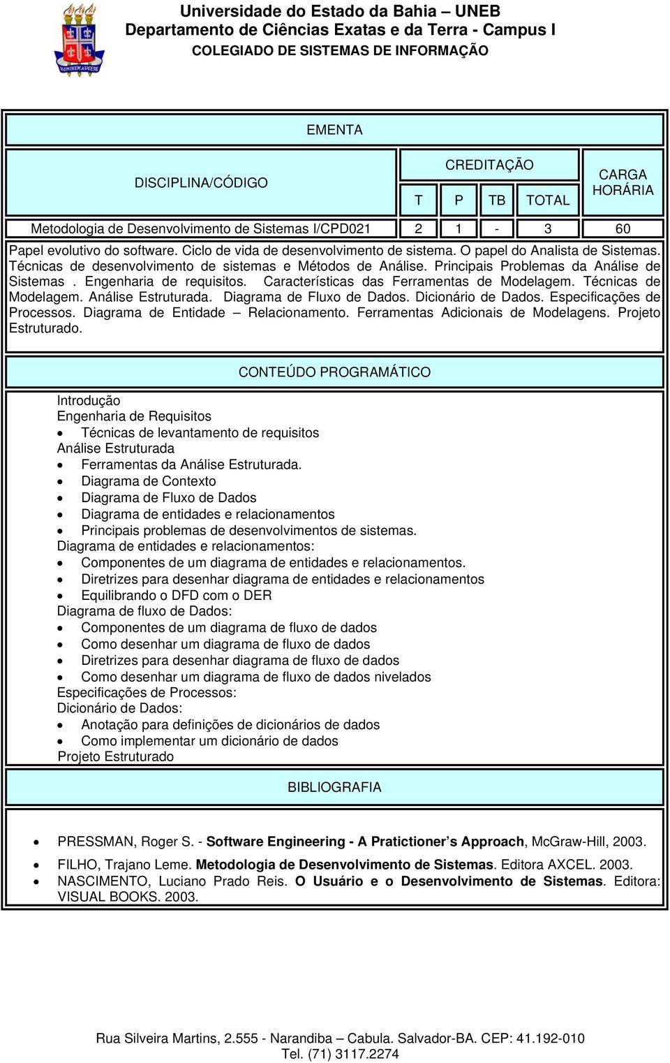 Técnicas de Modelagem. Análise Estruturada. Diagrama de Fluxo de Dados. Dicionário de Dados. Especificações de Processos. Diagrama de Entidade Relacionamento. Ferramentas Adicionais de Modelagens.