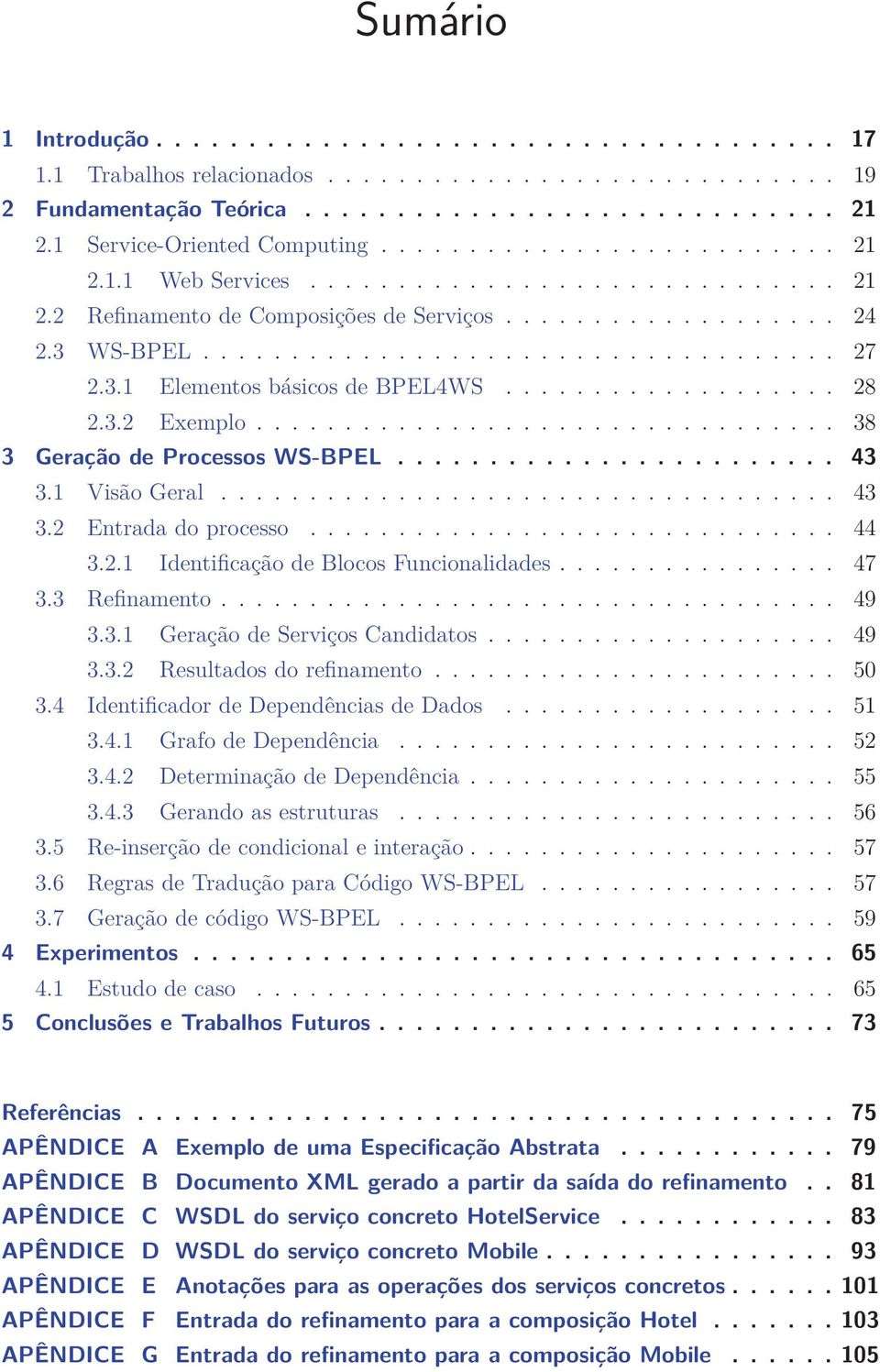 3.1 Elementos básicos de BPEL4WS................... 28 2.3.2 Exemplo................................. 38 3 Geração de Processos WS-BPEL........................ 43 3.1 Visão Geral................................... 43 3.2 Entrada do processo.