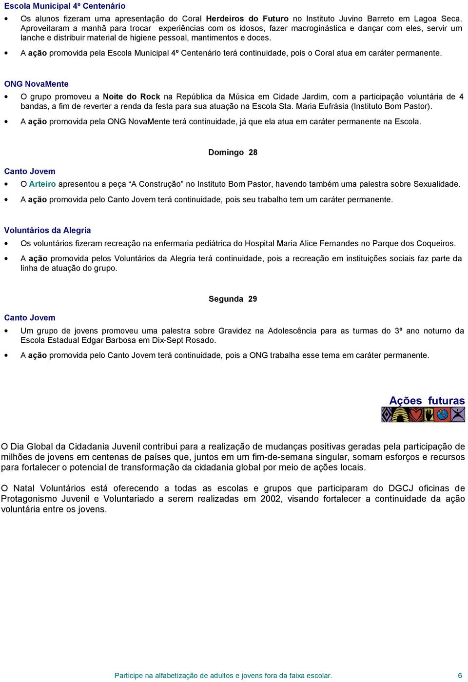 A ação promovida pela Escola Municipal 4º Centenário terá continuidade, pois o Coral atua em caráter permanente.