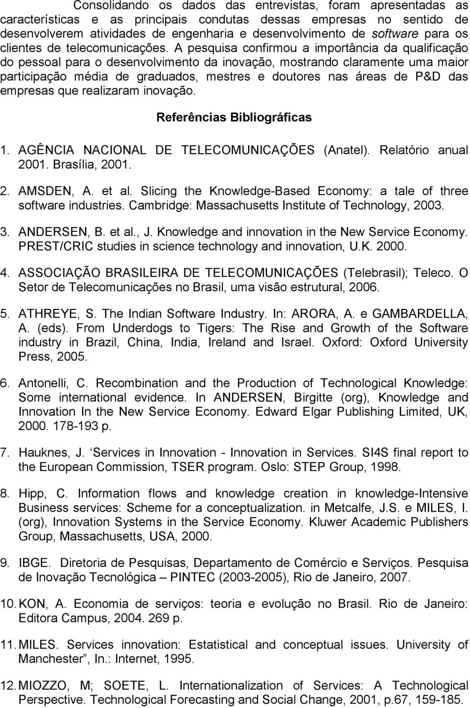 A pesquisa confirmou a importância da qualificação do pessoal para o desenvolvimento da inovação, mostrando claramente uma maior participação média de graduados, mestres e doutores nas áreas de P&D