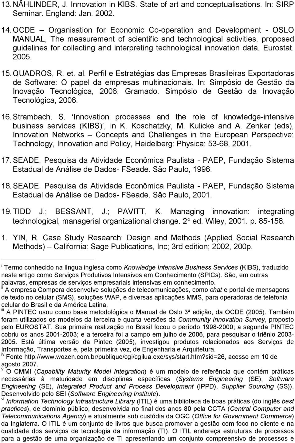 technological innovation data. Eurostat. 2005. 15. QUADROS, R. et. al. Perfil e Estratégias das Empresas Brasileiras Exportadoras de Software: O papel da empresas multinacionais.