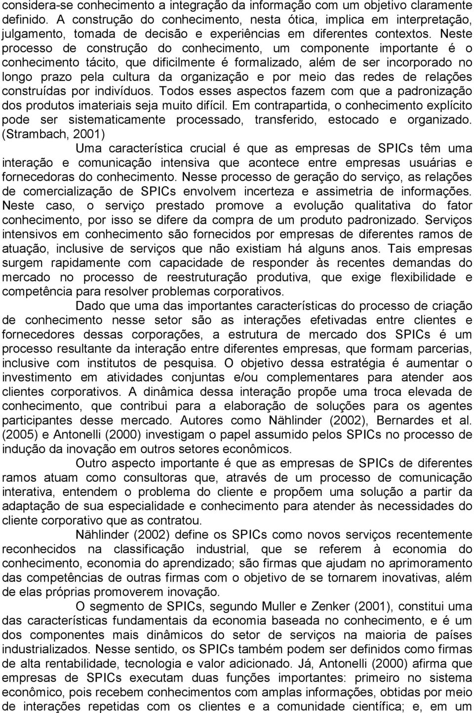 Neste processo de construção do conhecimento, um componente importante é o conhecimento tácito, que dificilmente é formalizado, além de ser incorporado no longo prazo pela cultura da organização e