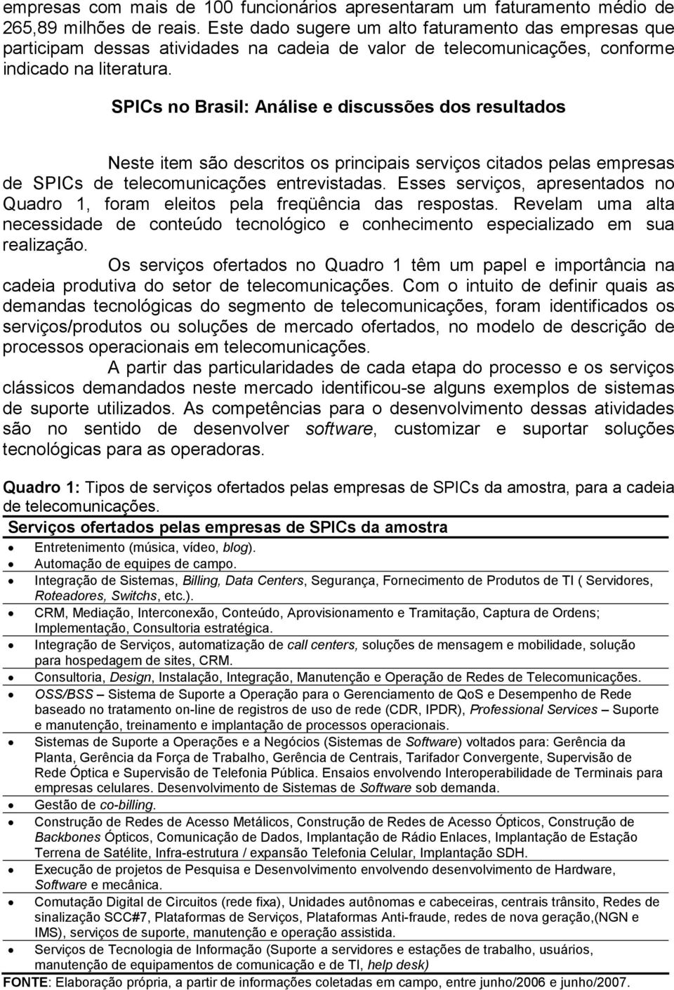 SPICs no Brasil: Análise e discussões dos resultados Neste item são descritos os principais serviços citados pelas empresas de SPICs de telecomunicações entrevistadas.