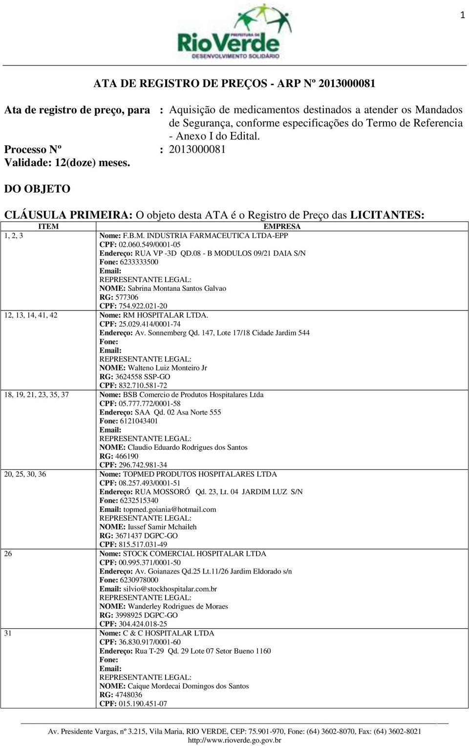 060.549/0001-05 Endereço: RUA VP -3D QD.08 - B MODULOS 09/21 DAIA S/N Fone: 6233333500 Email: NOME: Sabrina Montana Santos Galvao RG: 577306 CPF: 754.922.