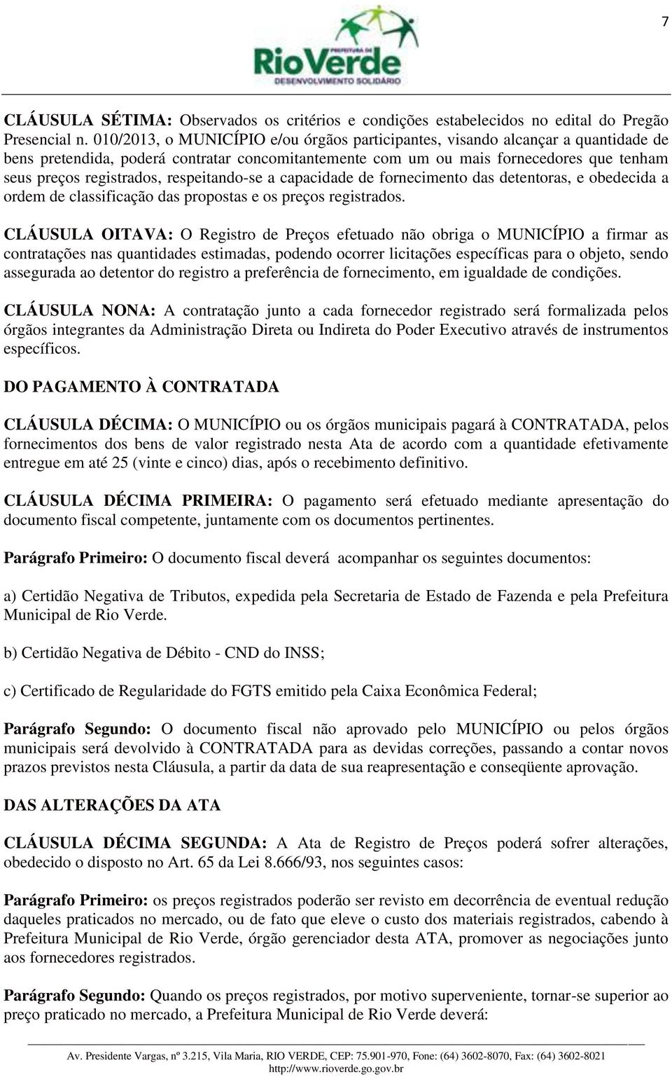 respeitando-se a capacidade de fornecimento das detentoras, e obedecida a ordem de classificação das propostas e os preços registrados.