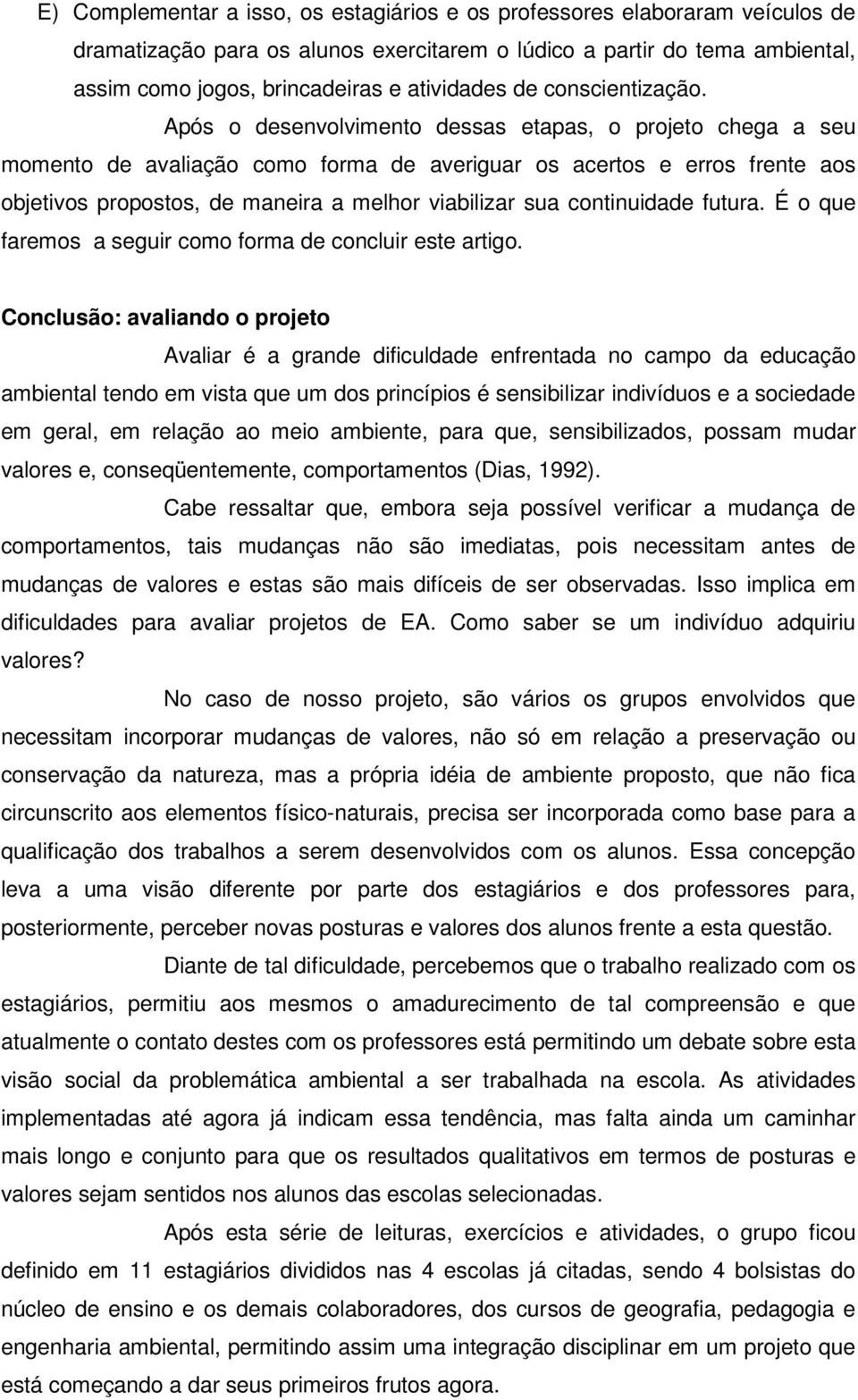 Após o desenvolvimento dessas etapas, o projeto chega a seu momento de avaliação como forma de averiguar os acertos e erros frente aos objetivos propostos, de maneira a melhor viabilizar sua