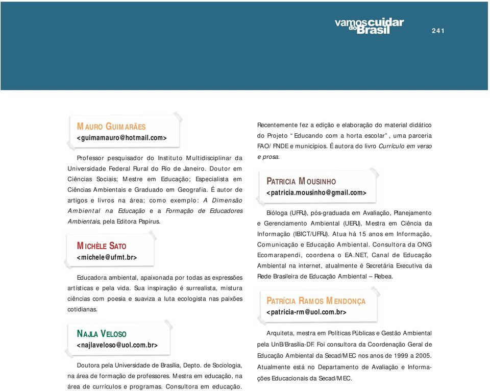 É autor de artigos e livros na área; como exemplo: A Dimensão Ambiental na Educação e a Formação de Educadores Ambientais, pela Editora Papirus. MICHÈLE SATO <michele@ufmt.