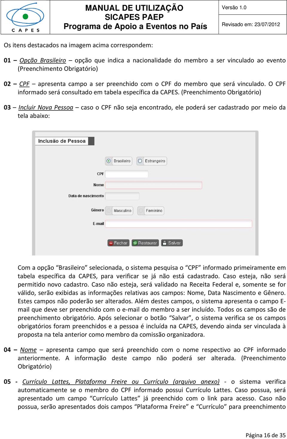 (Preenchimento Obrigatório) 03 Incluir Nova Pessoa caso o CPF não seja encontrado, ele poderá ser cadastrado por meio da tela abaixo: Com a opção Brasileiro selecionada, o sistema pesquisa o CPF