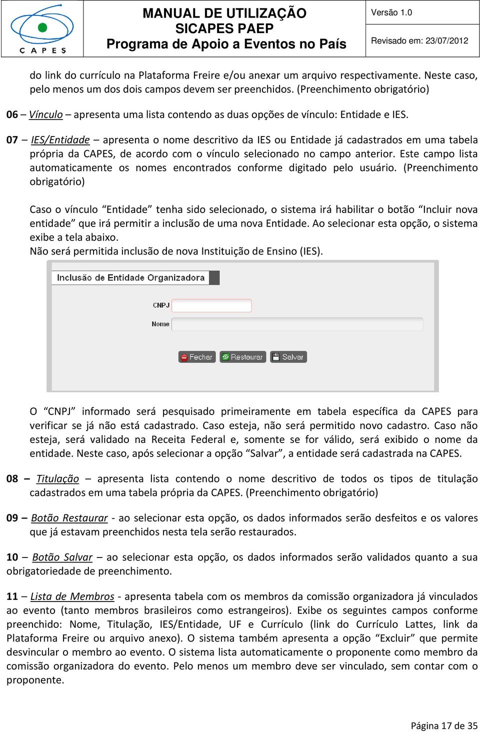 07 IES/Entidade apresenta o nome descritivo da IES ou Entidade já cadastrados em uma tabela própria da CAPES, de acordo com o vínculo selecionado no campo anterior.