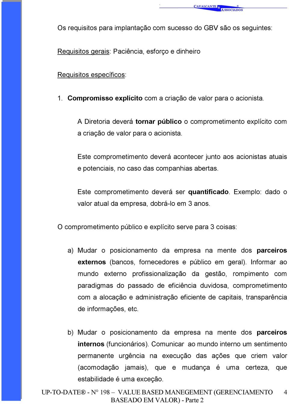 Este comprometimento deverá acontecer junto aos acionistas atuais e potenciais, no caso das companhias abertas. Este comprometimento deverá ser quantificado.