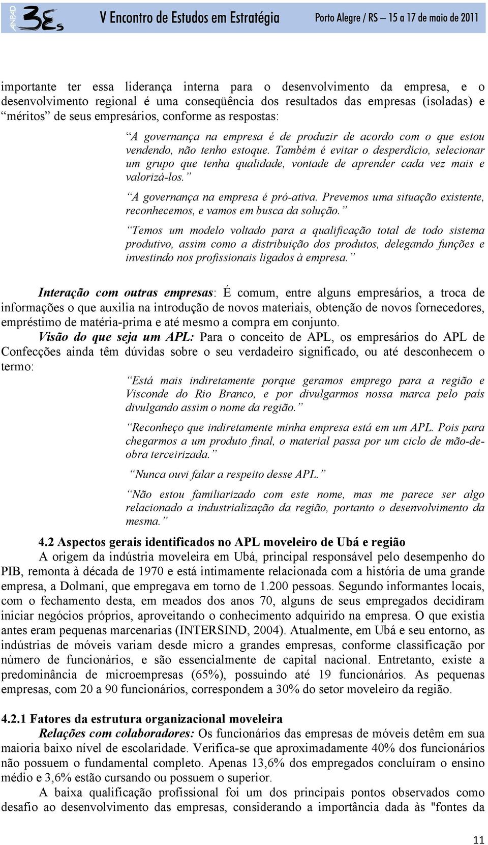 Também é evitar o desperdício, selecionar um grupo que tenha qualidade, vontade de aprender cada vez mais e valorizá-los. A governança na empresa é pró-ativa.