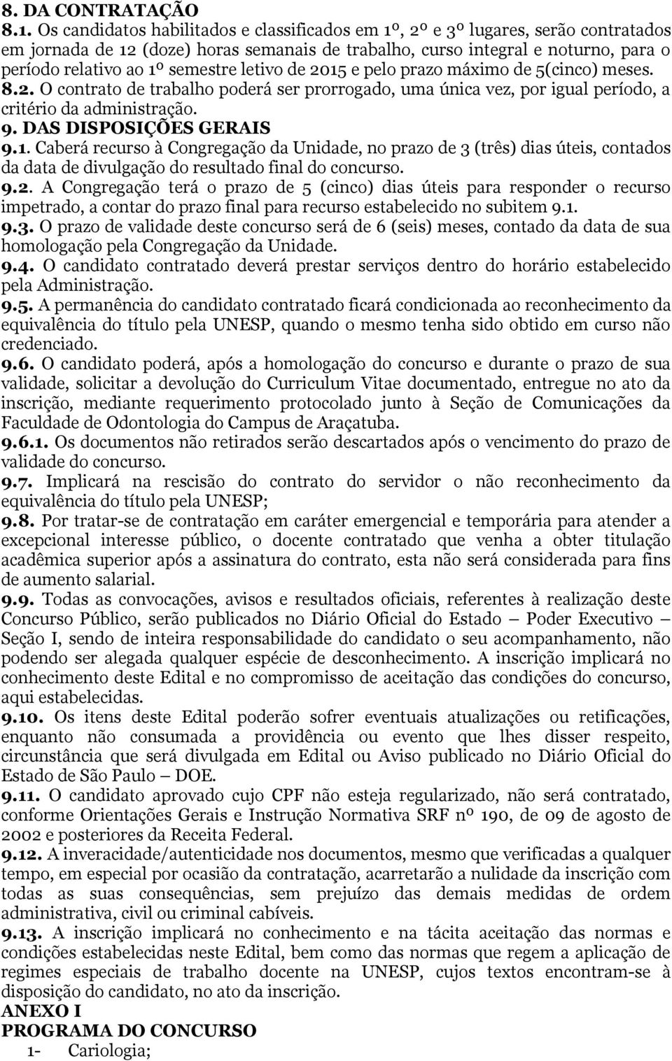 semestre letivo de 2015 e pelo prazo máximo de 5(cinco) meses. 8.2. O contrato de trabalho poderá ser prorrogado, uma única vez, por igual período, a critério da administração. 9.