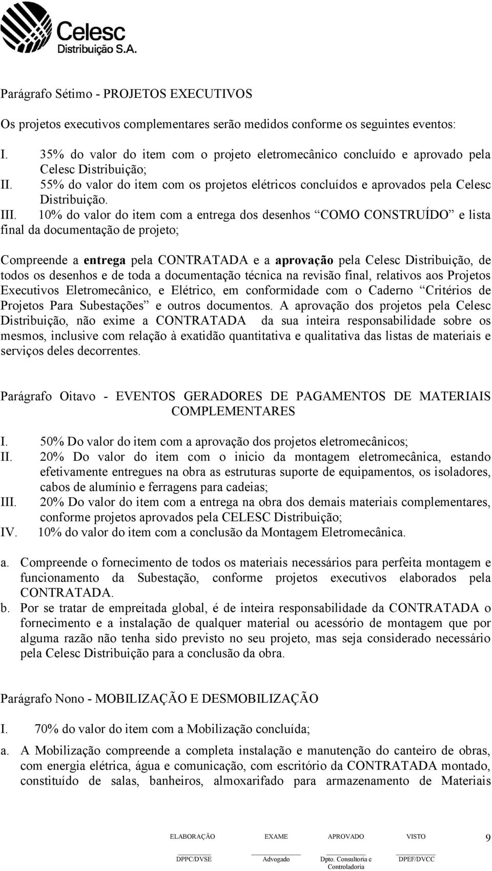 III. 10% do valor do item com a entrega dos desenhos COMO CONSTRUÍDO e lista final da documentação de projeto; Compreende a entrega pela CONTRATADA e a aprovação pela Celesc Distribuição, de todos os