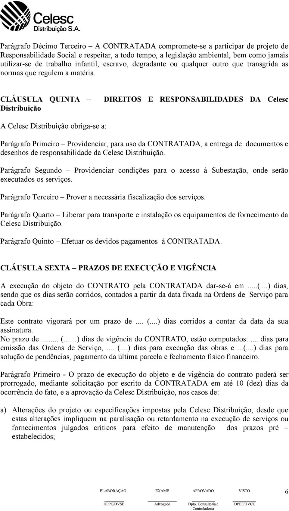 CLÁUSULA QUINTA Distribuição DIREITOS E RESPONSABILIDADES DA Celesc A Celesc Distribuição obriga-se a: Parágrafo Primeiro Providenciar, para uso da CONTRATADA, a entrega de documentos e desenhos de