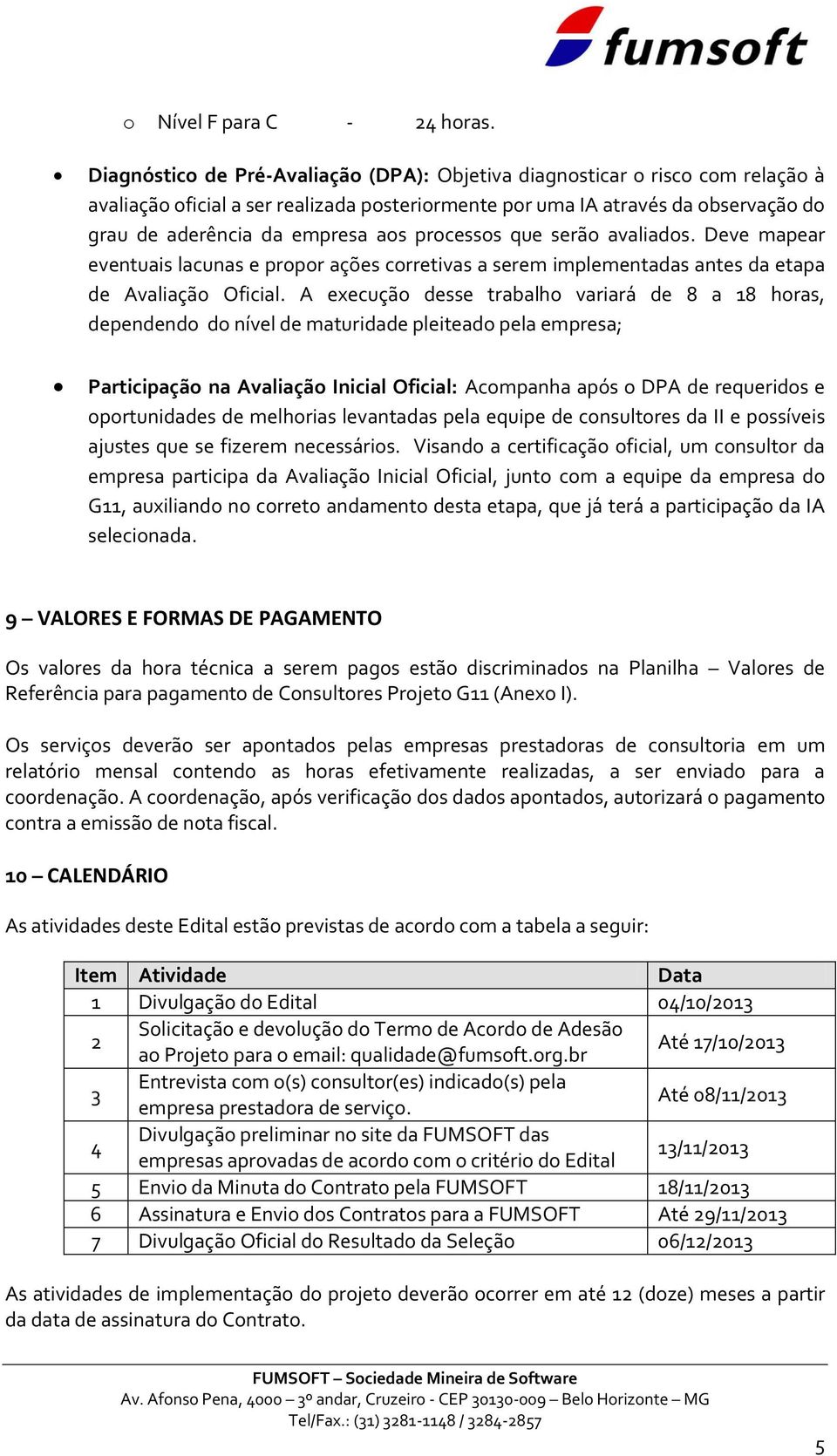 processos que serão avaliados. Deve mapear eventuais lacunas e propor ações corretivas a serem implementadas antes da etapa de Avaliação Oficial.