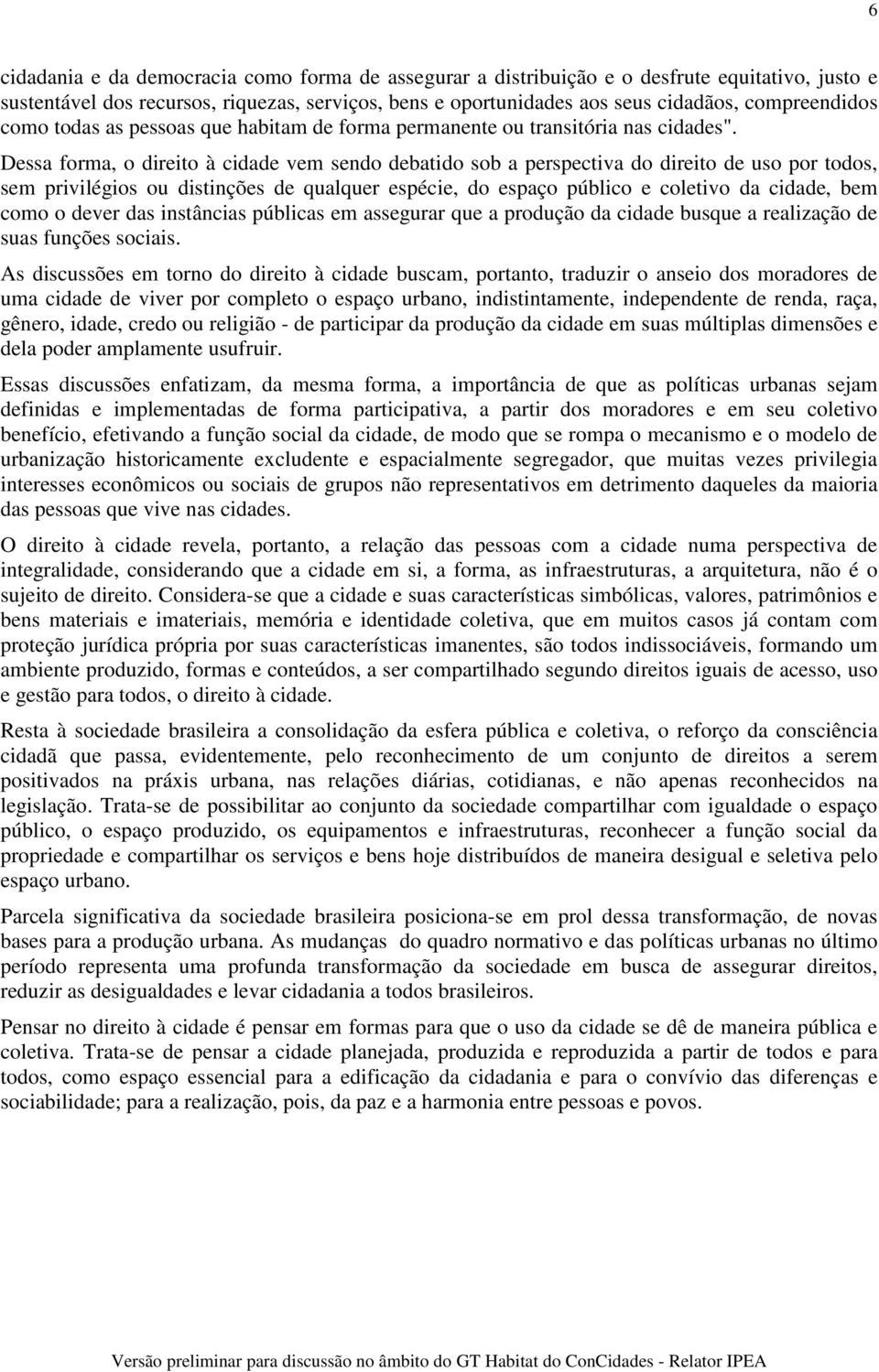 Dessa forma, o direito à cidade vem sendo debatido sob a perspectiva do direito de uso por todos, sem privilégios ou distinções de qualquer espécie, do espaço público e coletivo da cidade, bem como o