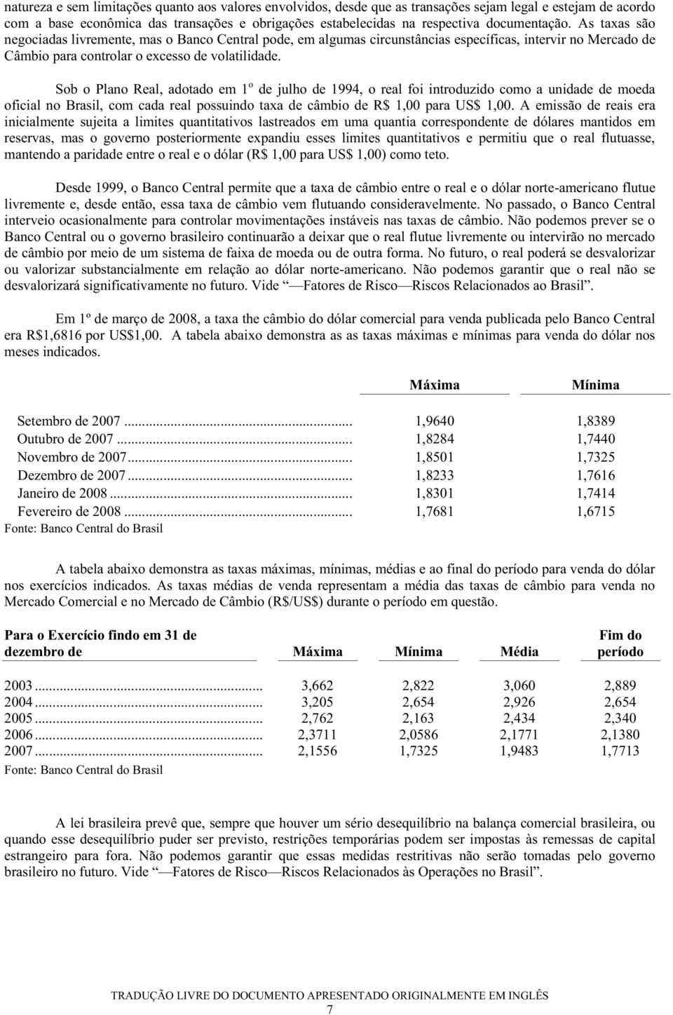 Sob o Plano Real, adotado em 1 o de julho de 1994, o real foi introduzido como a unidade de moeda oficial no Brasil, com cada real possuindo taxa de câmbio de R$ 1,00 para US$ 1,00.