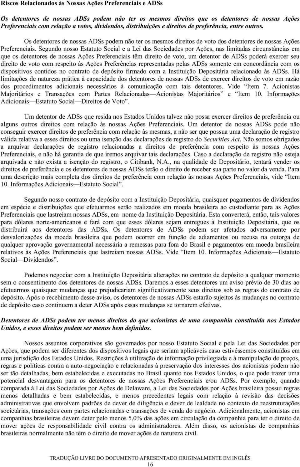 Segundo nosso Estatuto Social e a Lei das Sociedades por Ações, nas limitadas circunstâncias em que os detentores de nossas Ações Preferenciais têm direito de voto, um detentor de ADSs poderá exercer