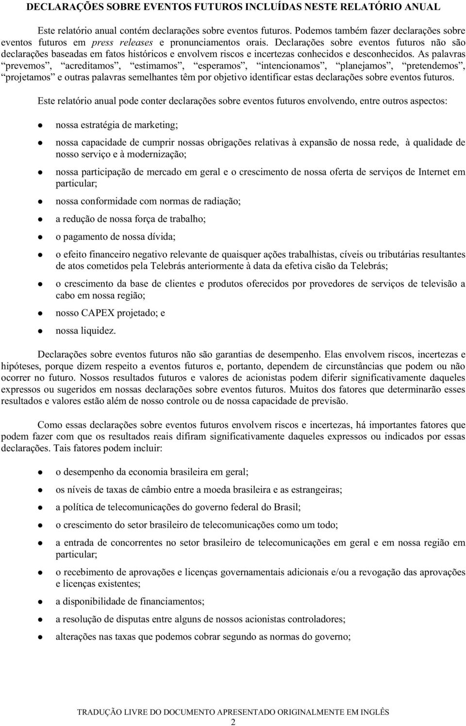 Declarações sobre eventos futuros não são declarações baseadas em fatos históricos e envolvem riscos e incertezas conhecidos e desconhecidos.