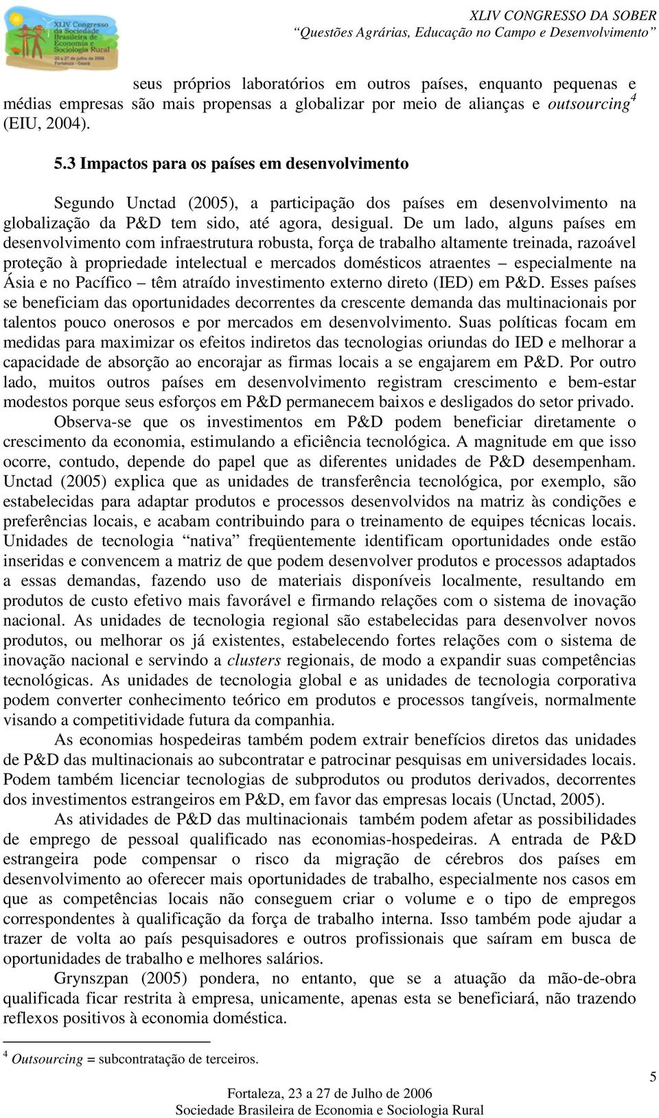 De um lado, alguns países em desenvolvimento com infraestrutura robusta, força de trabalho altamente treinada, razoável proteção à propriedade intelectual e mercados domésticos atraentes