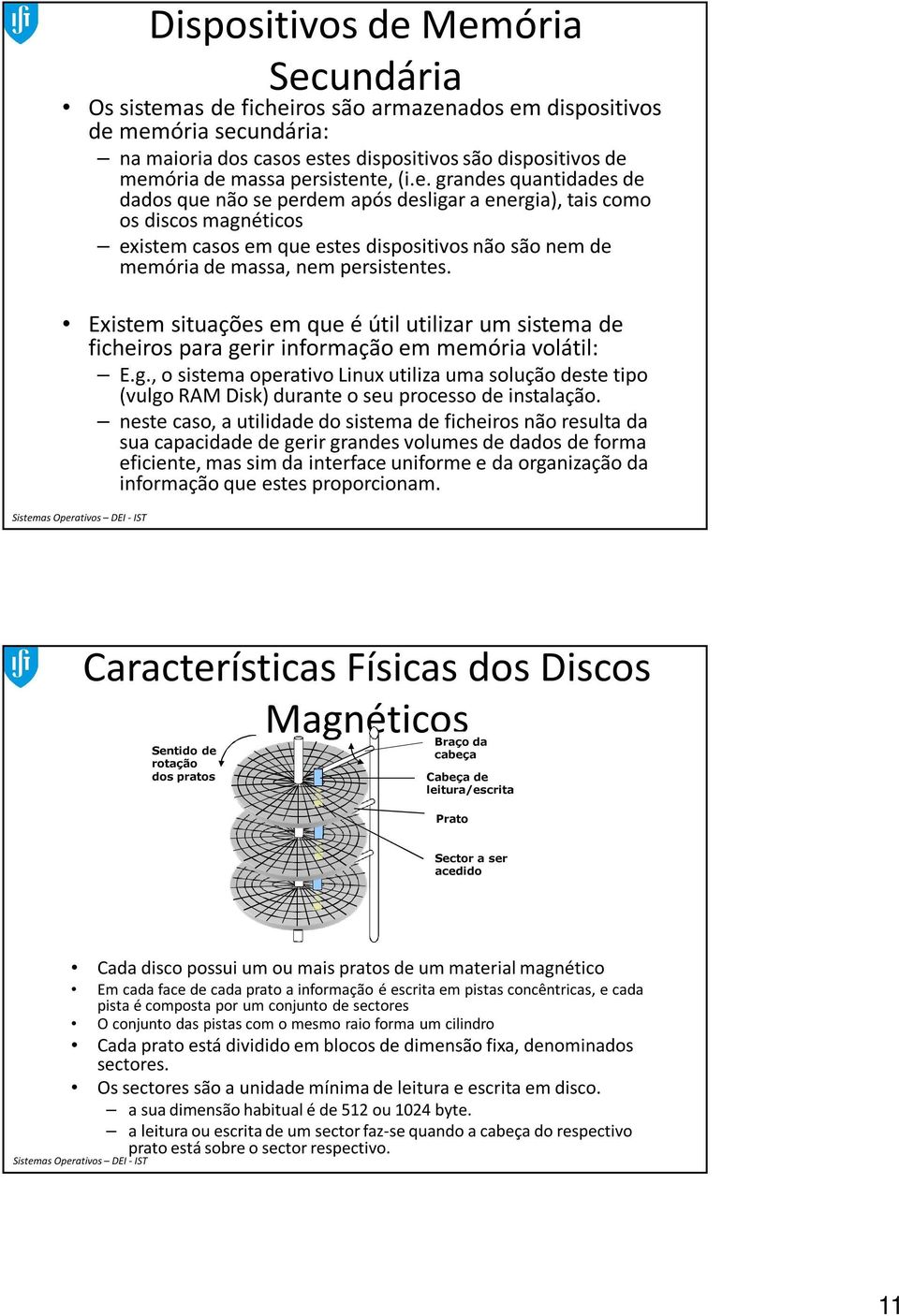 Existem situações em que é útil utilizar um sistema de ficheiros para gerir informação em memória volátil: E.g., o sistema operativo Linux utiliza uma solução deste tipo (vulgo RAM Disk) durante o seu processo de instalação.