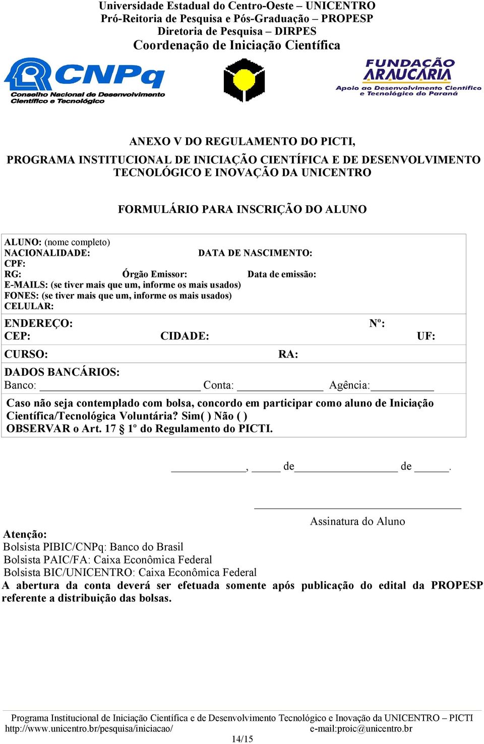 ENDEREÇO: Nº: CEP: CIDADE: UF: CURSO: DADOS BANCÁRIOS: Banco: Conta: Agência: Caso não seja contemplado com bolsa, concordo em participar como aluno de Iniciação Científica/Tecnológica Voluntária?