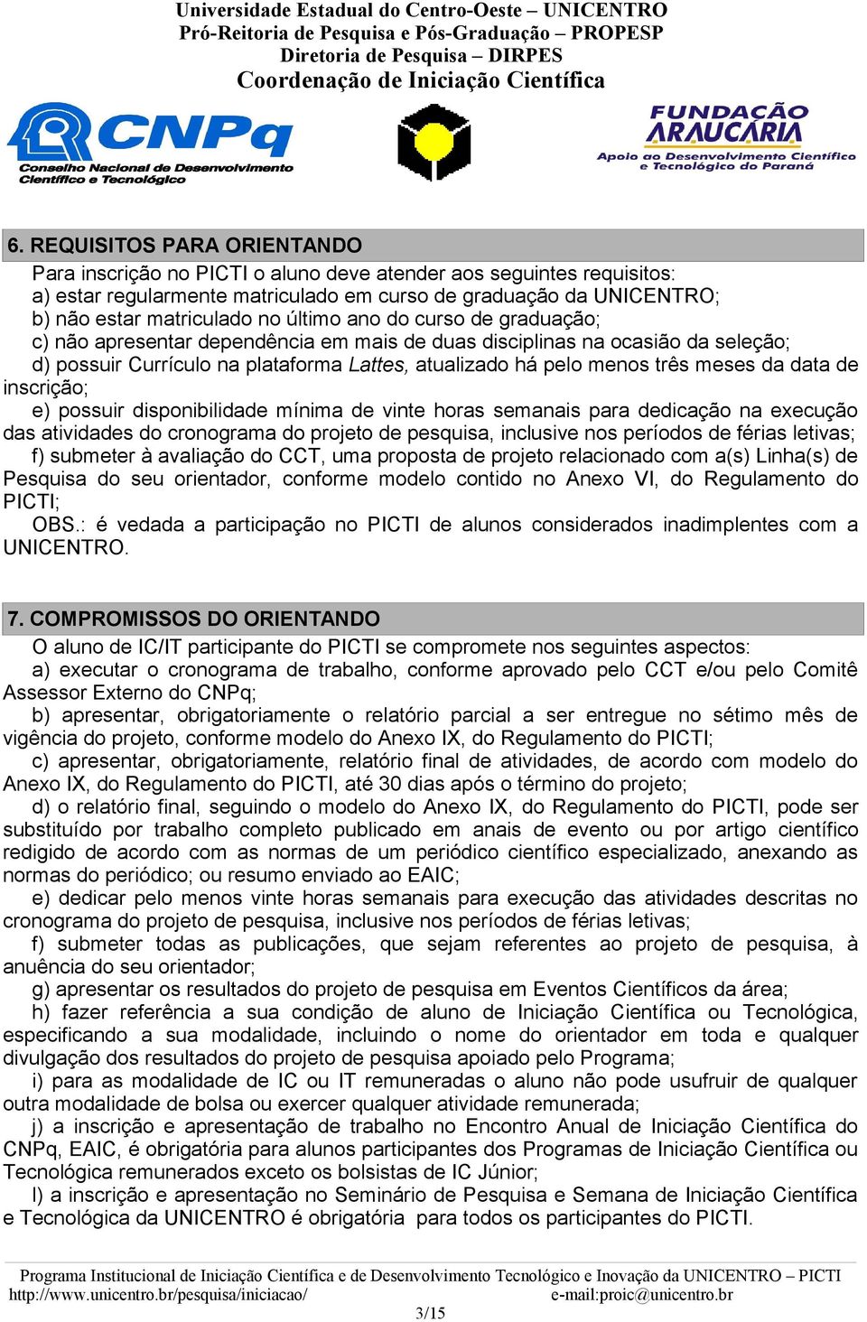 data de inscrição; e) possuir disponibilidade mínima de vinte horas semanais para dedicação na execução das atividades do cronograma do projeto de pesquisa, inclusive nos períodos de férias letivas;