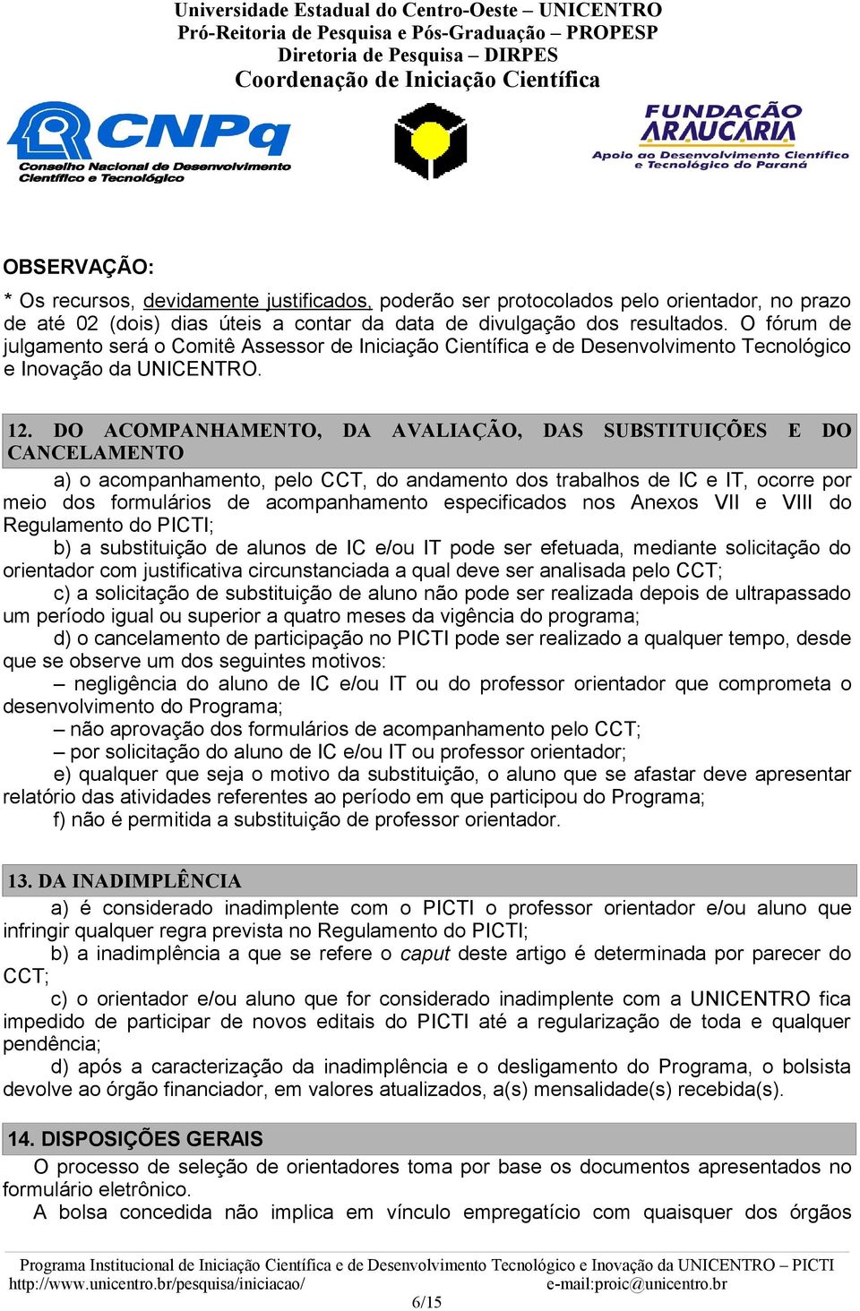 DO ACOMPANHAMENTO, DA AVALIAÇÃO, DAS SUBSTITUIÇÕES E DO CANCELAMENTO a) o acompanhamento, pelo CCT, do andamento dos trabalhos de IC e IT, ocorre por meio dos formulários de acompanhamento