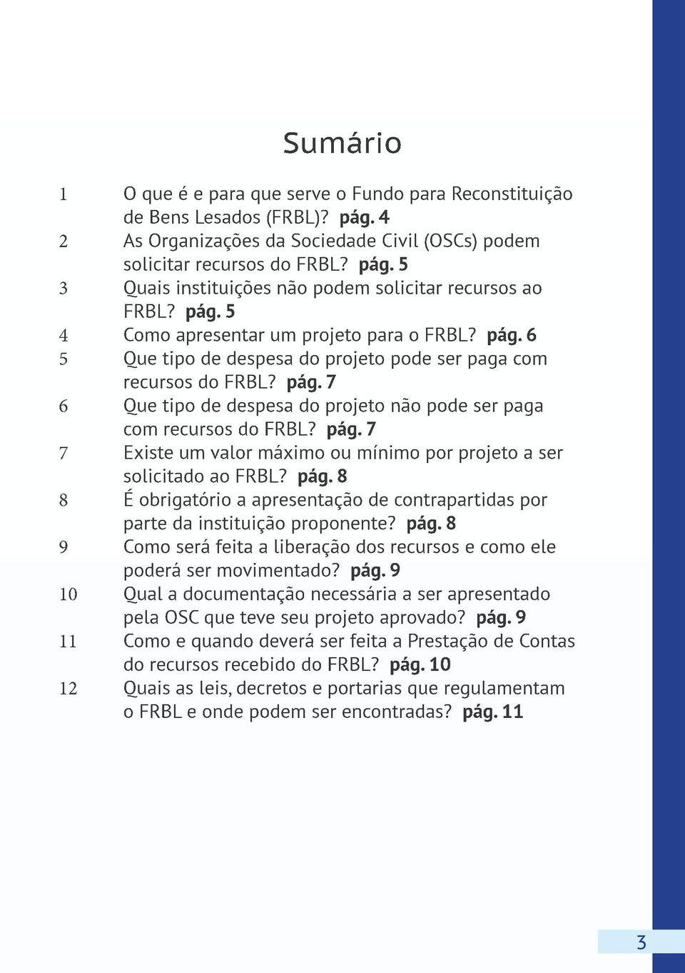 pág. 7 Existe um valor máximo ou mínimo por projeto a ser solicitado ao FRBL? pág. 8 É obrigatório a apresentação de contrapartidas por parte da instituição proponente? pág. 8 Como será feita a liberação dos recursos e como ele poderá ser movimentado?