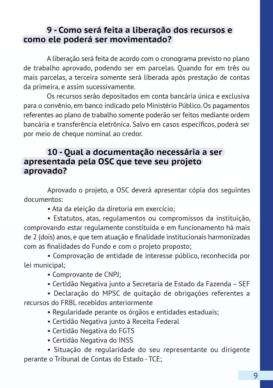 Os recursos serão depositados em conta bancária única e exclusiva para o convênio, em banco indicado pelo Ministério Público.