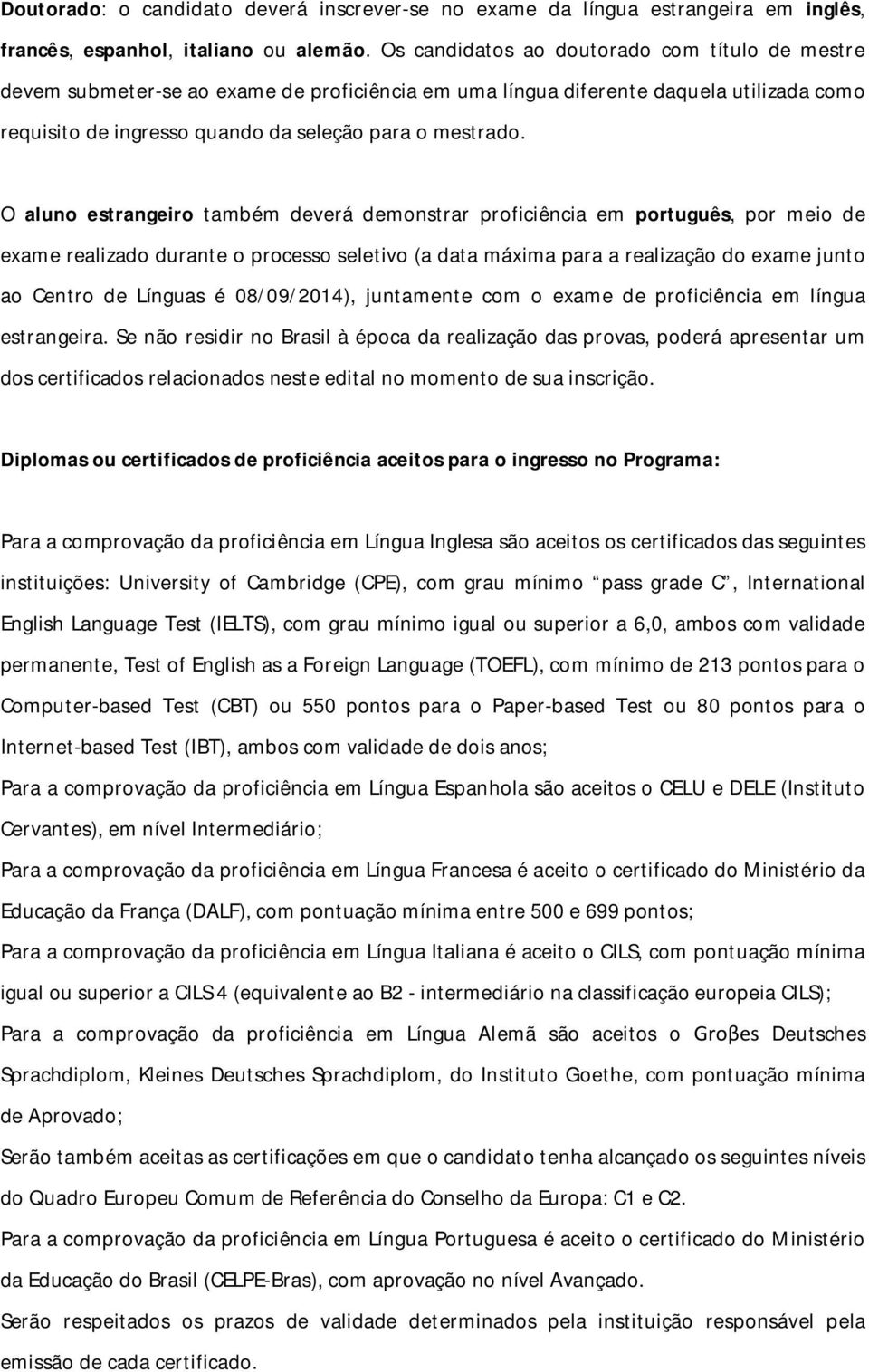 O aluno estrangeiro também deverá demonstrar proficiência em português, por meio de exame realizado durante o processo seletivo (a data máxima para a realização do exame junto ao Centro de Línguas é