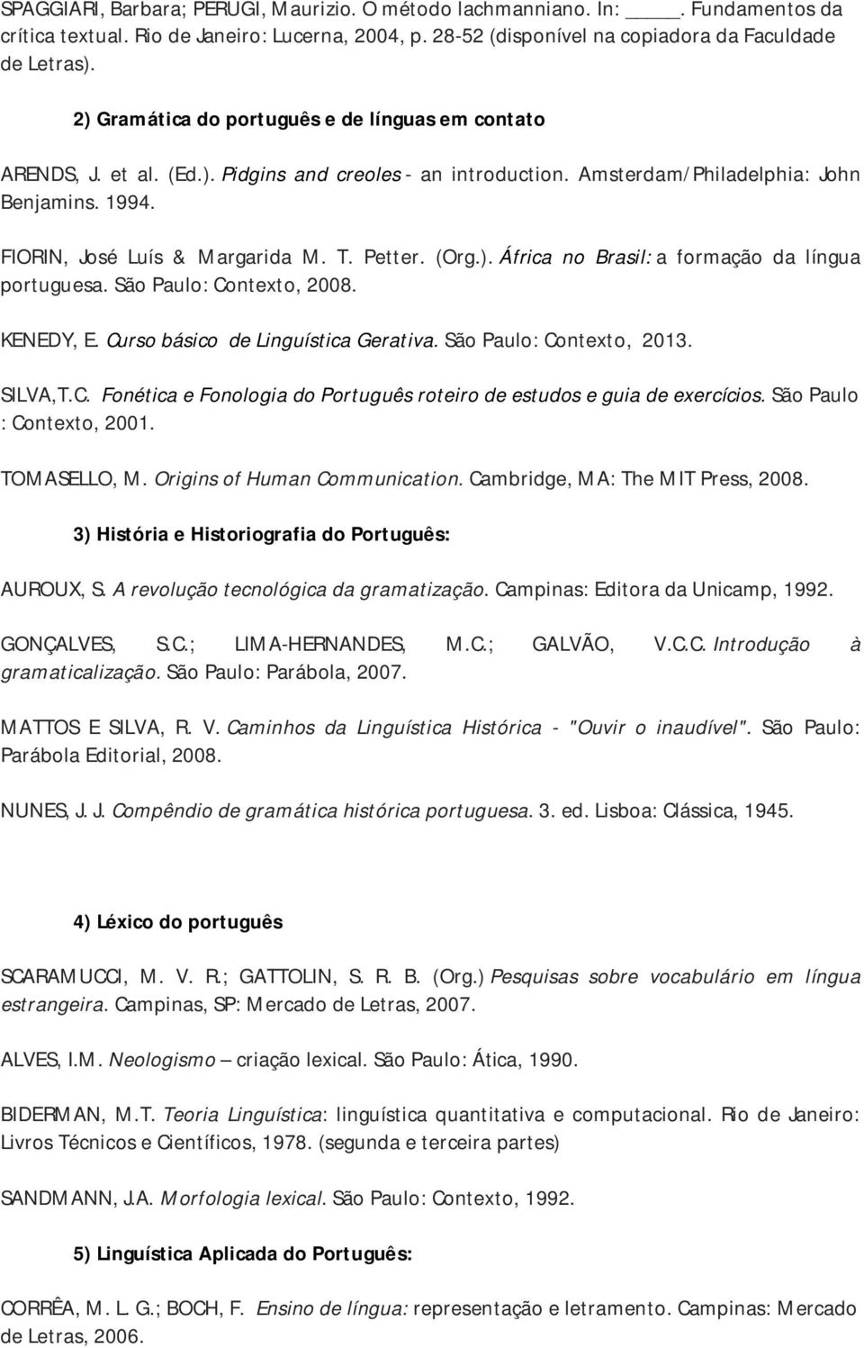 Petter. (Org.). África no Brasil: a formação da língua portuguesa. São Paulo: Contexto, 2008. KENEDY, E. Curso básico de Linguística Gerativa. São Paulo: Contexto, 2013. SILVA,T.C. Fonética e Fonologia do Português roteiro de estudos e guia de exercícios.