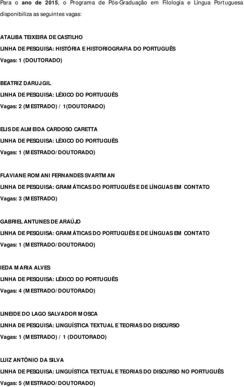 Vagas: 1 (MESTRADO/DOUTORADO) FLAVIANE ROMANI FERNANDES SVARTMAN LINHA DE PESQUISA: GRAMÁTICAS DO PORTUGUÊS E DE LÍNGUAS EM CONTATO Vagas: 3 (MESTRADO) GABRIEL ANTUNES DE ARAÚJO LINHA DE PESQUISA: