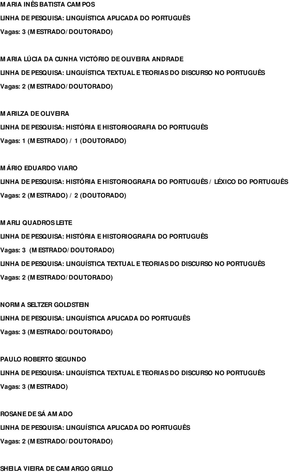 DO PORTUGUÊS / LÉXICO DO PORTUGUÊS Vagas: 2 (MESTRADO) / 2 (DOUTORADO) MARLI QUADROS LEITE LINHA DE PESQUISA: HISTÓRIA E HISTORIOGRAFIA DO PORTUGUÊS Vagas: 3 (MESTRADO/DOUTORADO) LINHA DE PESQUISA: