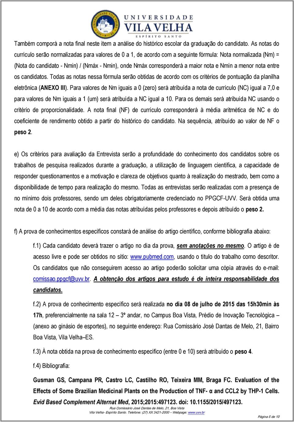 nota e Nmín a menor nota entre os candidatos. Todas as notas nessa fórmula serão obtidas de acordo com os critérios de pontuação da planilha eletrônica (ANEXO III).