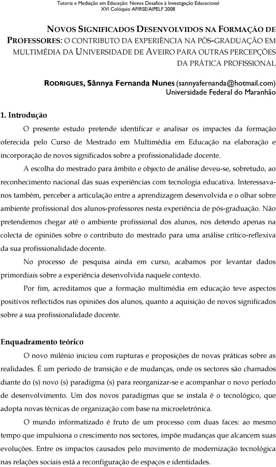 Introdução O presente estudo pretende identificar e analisar os impactes da formação oferecida pelo Curso de Mestrado em Multimédia em Educação na elaboração e incorporação de novos significados