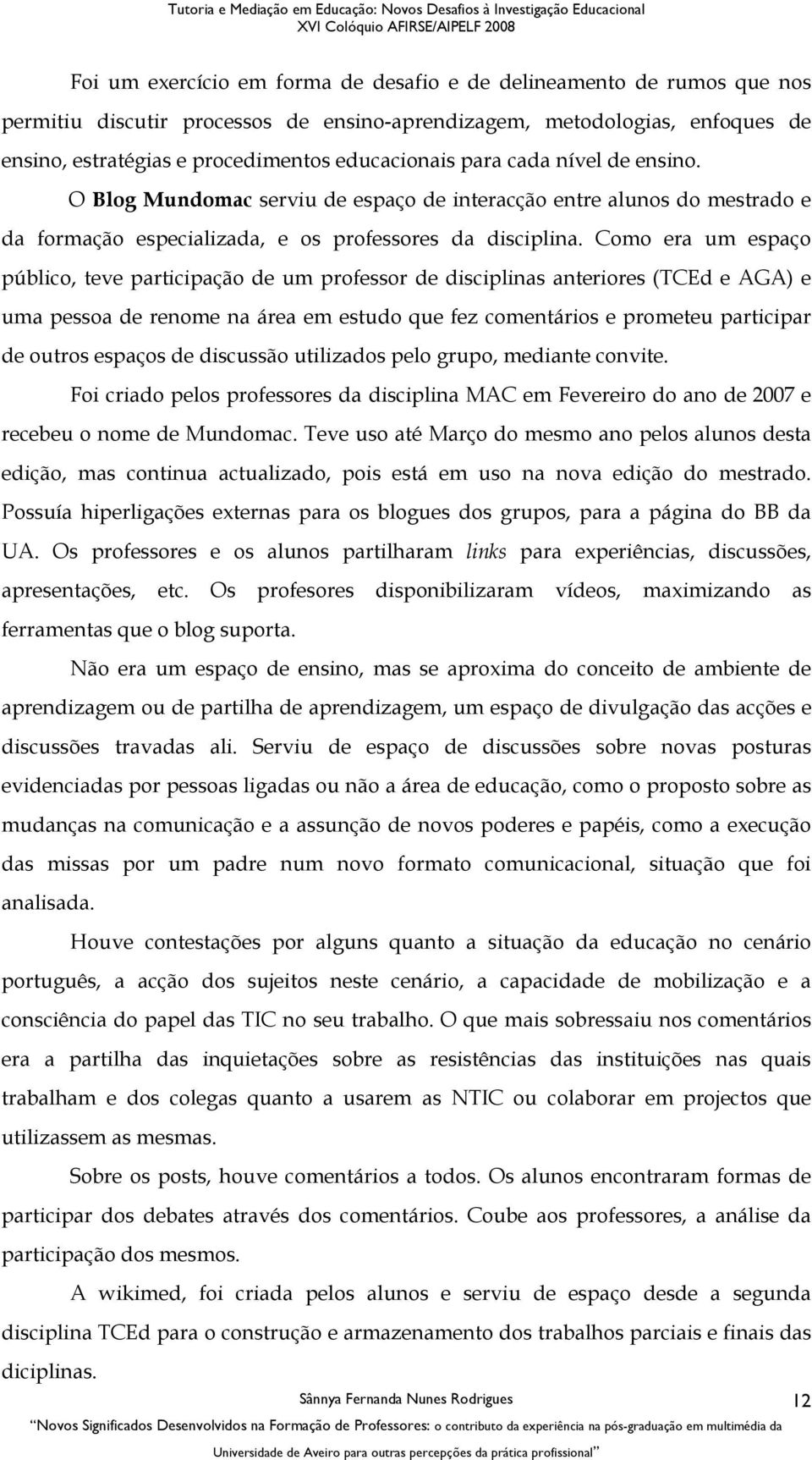 Como era um espaço público, teve participação de um professor de disciplinas anteriores (TCEd e AGA) e uma pessoa de renome na área em estudo que fez comentários e prometeu participar de outros