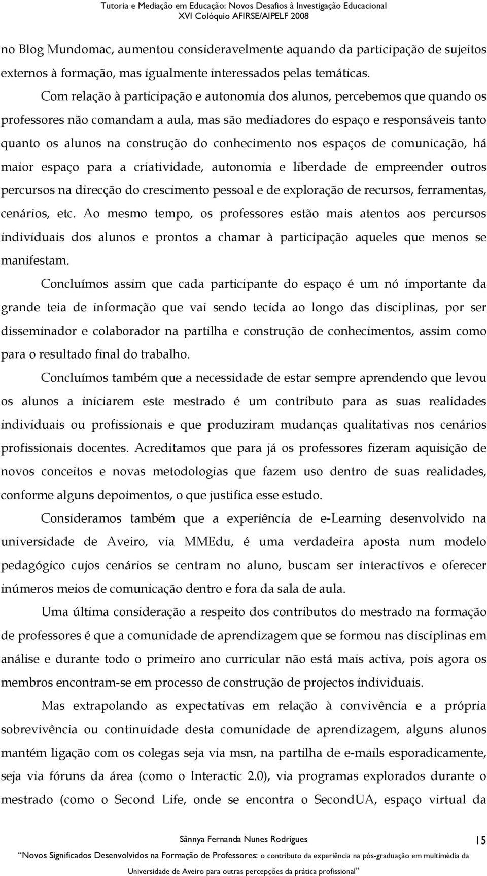 conhecimento nos espaços de comunicação, há maior espaço para a criatividade, autonomia e liberdade de empreender outros percursos na direcção do crescimento pessoal e de exploração de recursos,