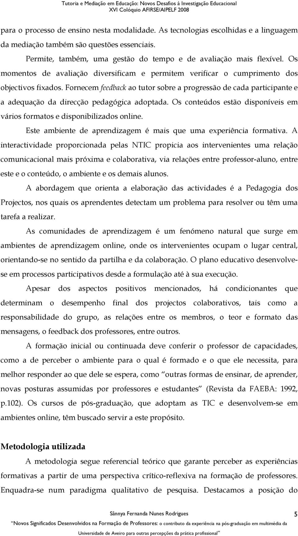 Fornecem feedback ao tutor sobre a progressão de cada participante e a adequação da direcção pedagógica adoptada. Os conteúdos estão disponíveis em vários formatos e disponibilizados online.