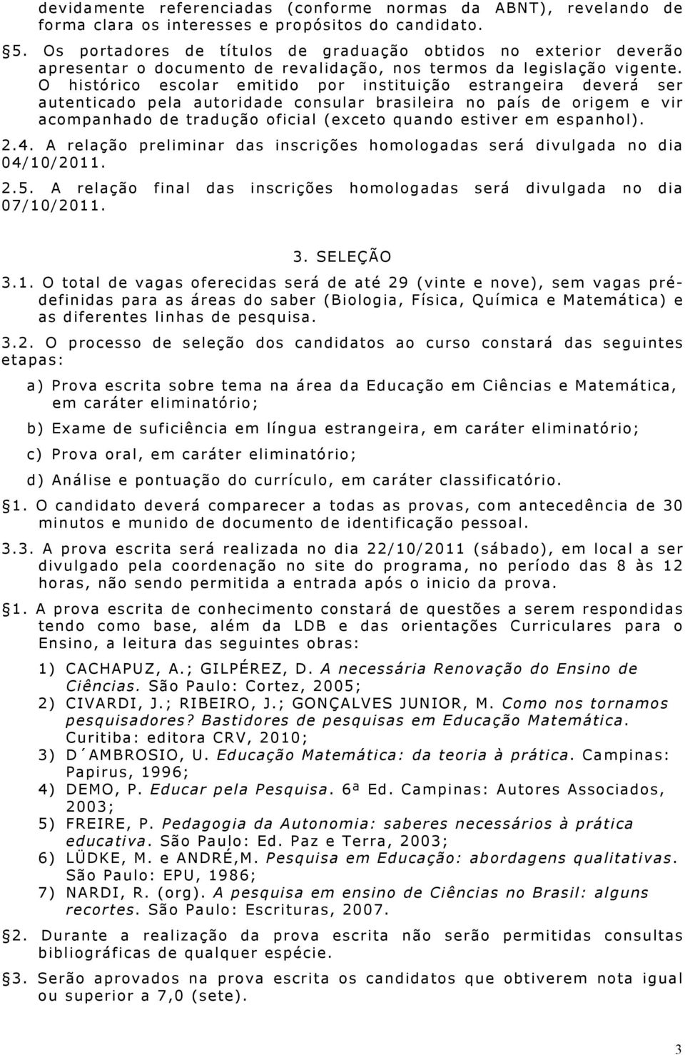 O histórico escolar emitido por instituição estrangeira deverá ser autenticado pela autoridade consular brasileira no país de origem e vir acompanhado de tradução oficial (exceto quando estiver em