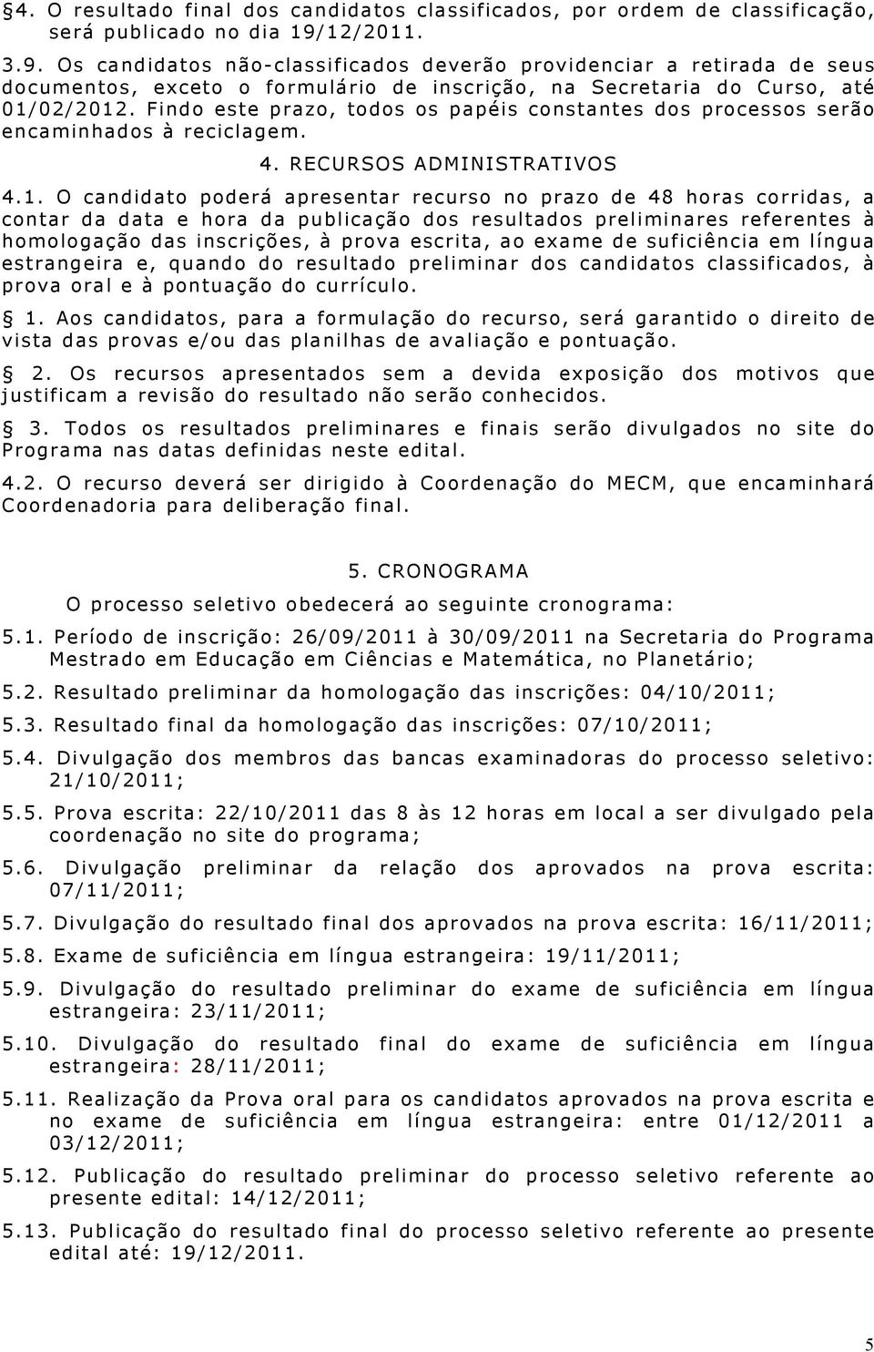 Findo este prazo, todos os papéis constantes dos processos serão encaminhados à reciclagem. 4. RECURSOS ADMINISTRATIVOS 4.1.