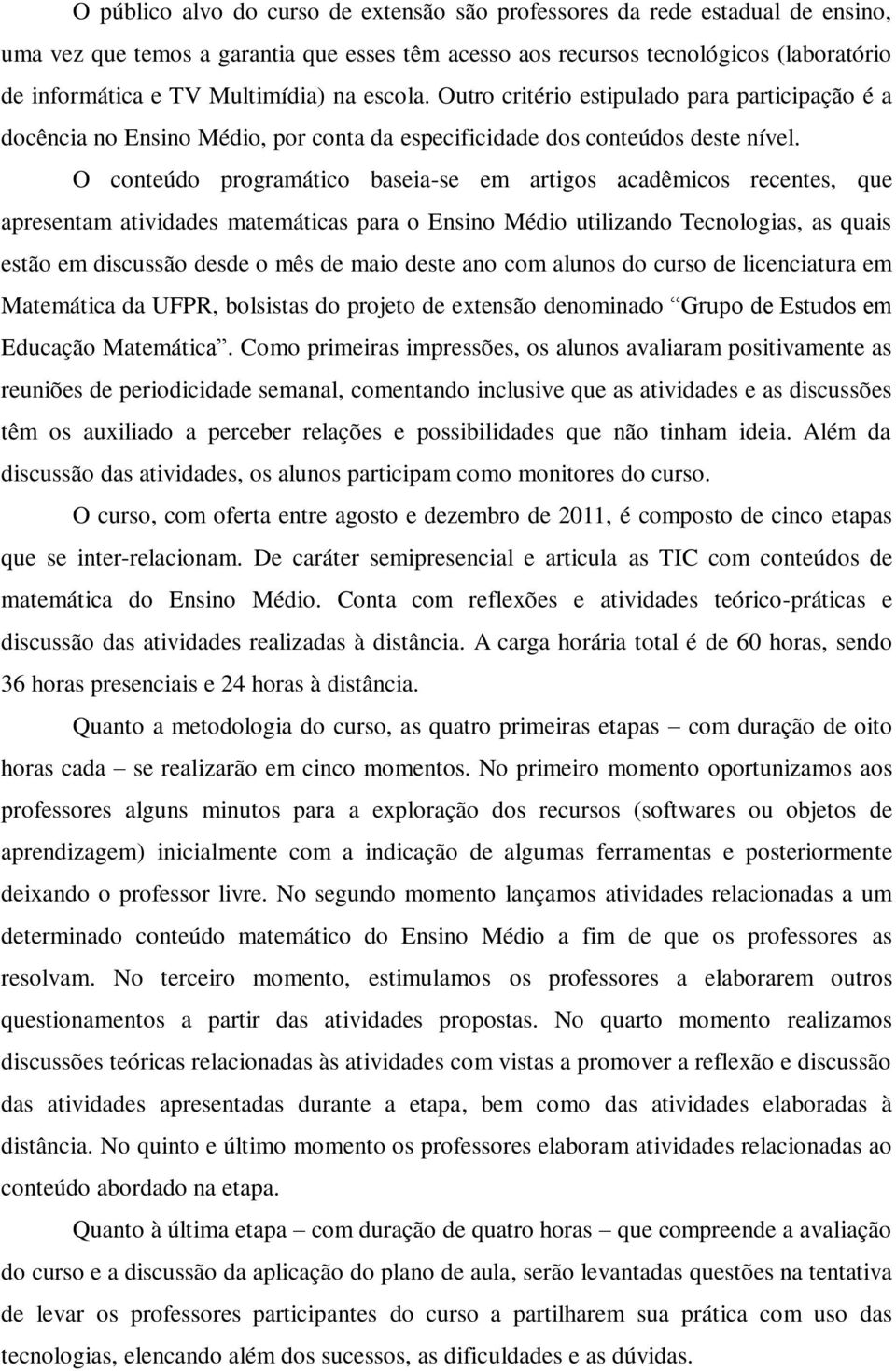 O conteúdo programático baseia-se em artigos acadêmicos recentes, que apresentam atividades matemáticas para o Ensino Médio utilizando Tecnologias, as quais estão em discussão desde o mês de maio