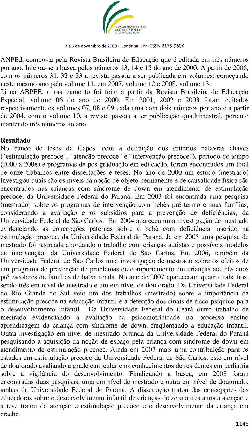 Já na ABPEE, o rastreamento foi feito a partir da Revista Brasileira de Educação Especial, volume 06 do ano de 2000.