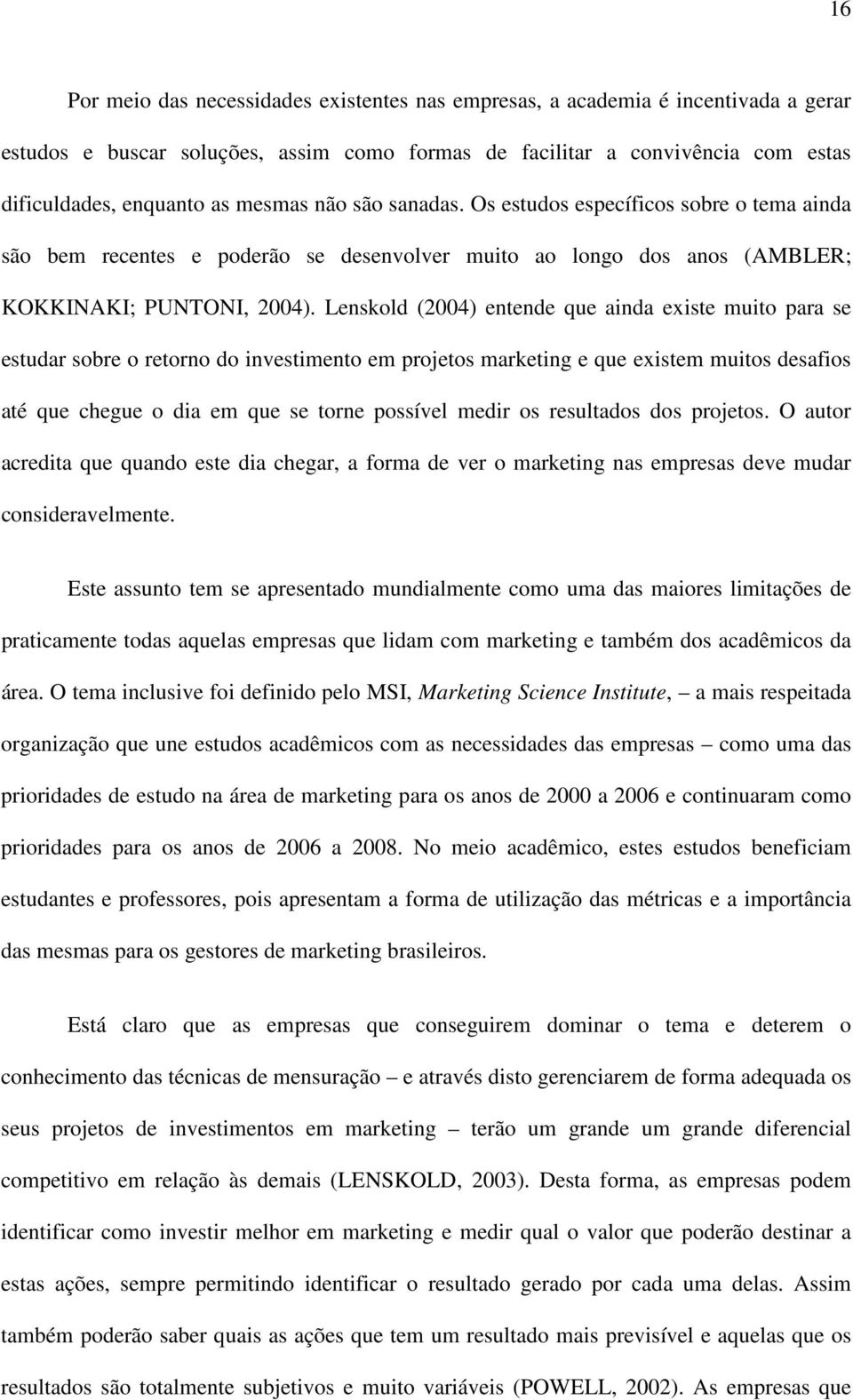 Lenskold (2004) entende que ainda existe muito para se estudar sobre o retorno do investimento em projetos marketing e que existem muitos desafios até que chegue o dia em que se torne possível medir