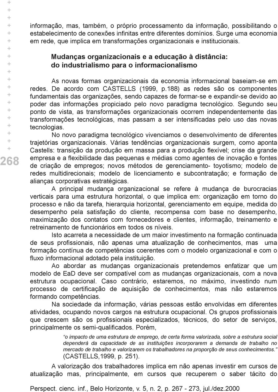 Mudanças organizacionais e a educação à distância: do industrialismo para o informacionalismo As novas formas organizacionais da economia informacional baseiam-se em redes.