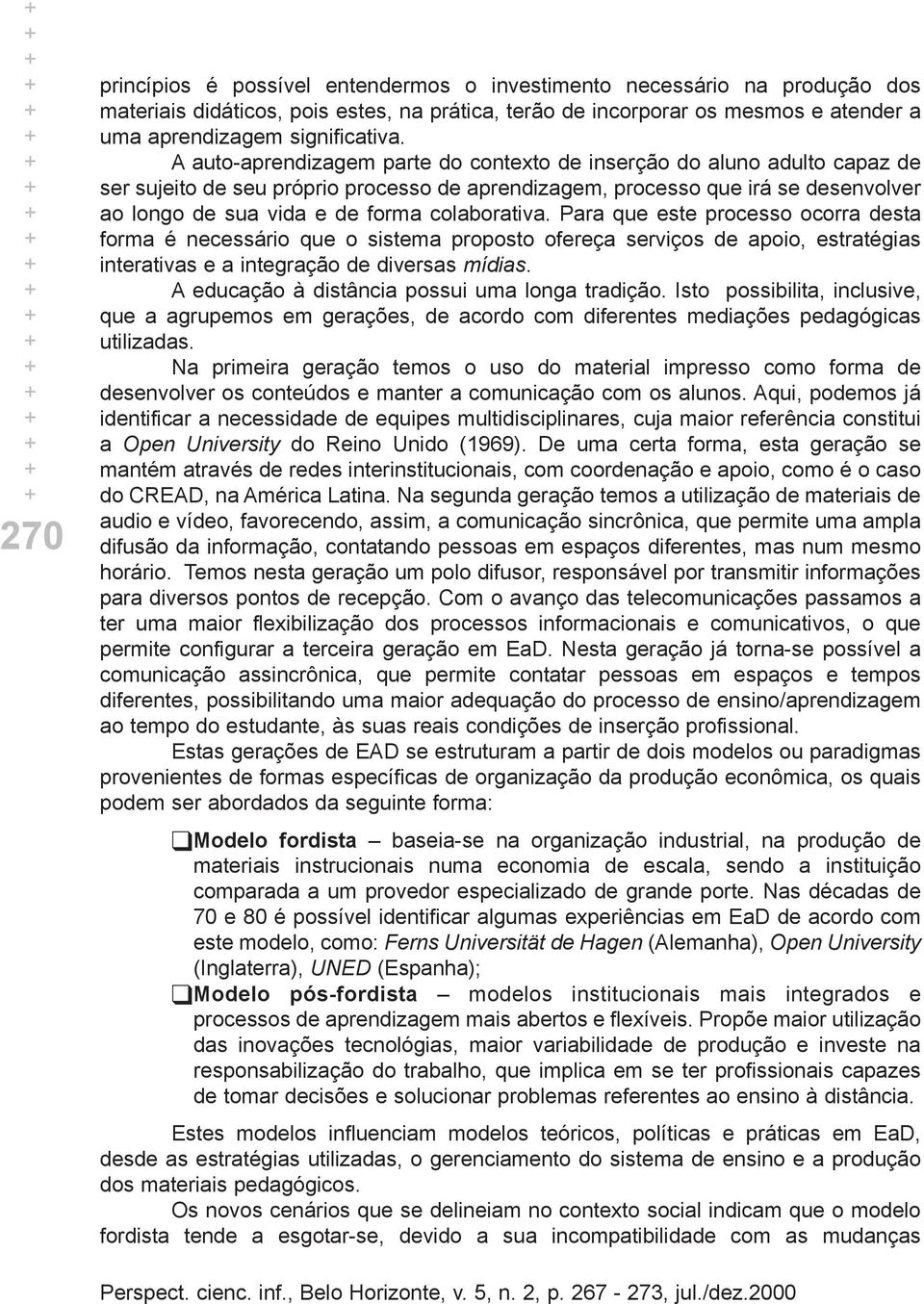 colaborativa. Para que este processo ocorra desta forma é necessário que o sistema proposto ofereça serviços de apoio, estratégias interativas e a integração de diversas mídias.