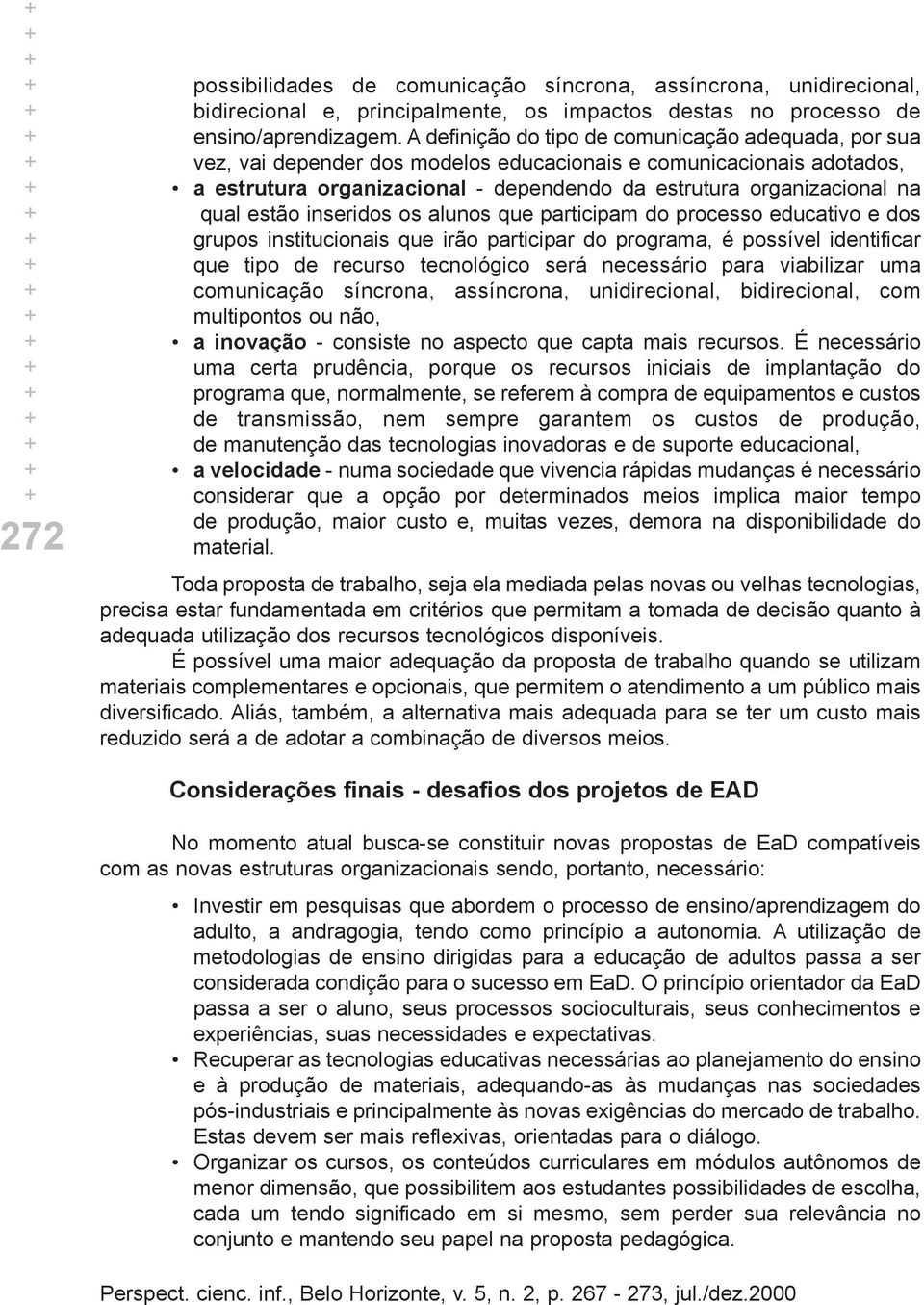 estão inseridos os alunos que participam do processo educativo e dos grupos institucionais que irão participar do programa, é possível identificar que tipo de recurso tecnológico será necessário para