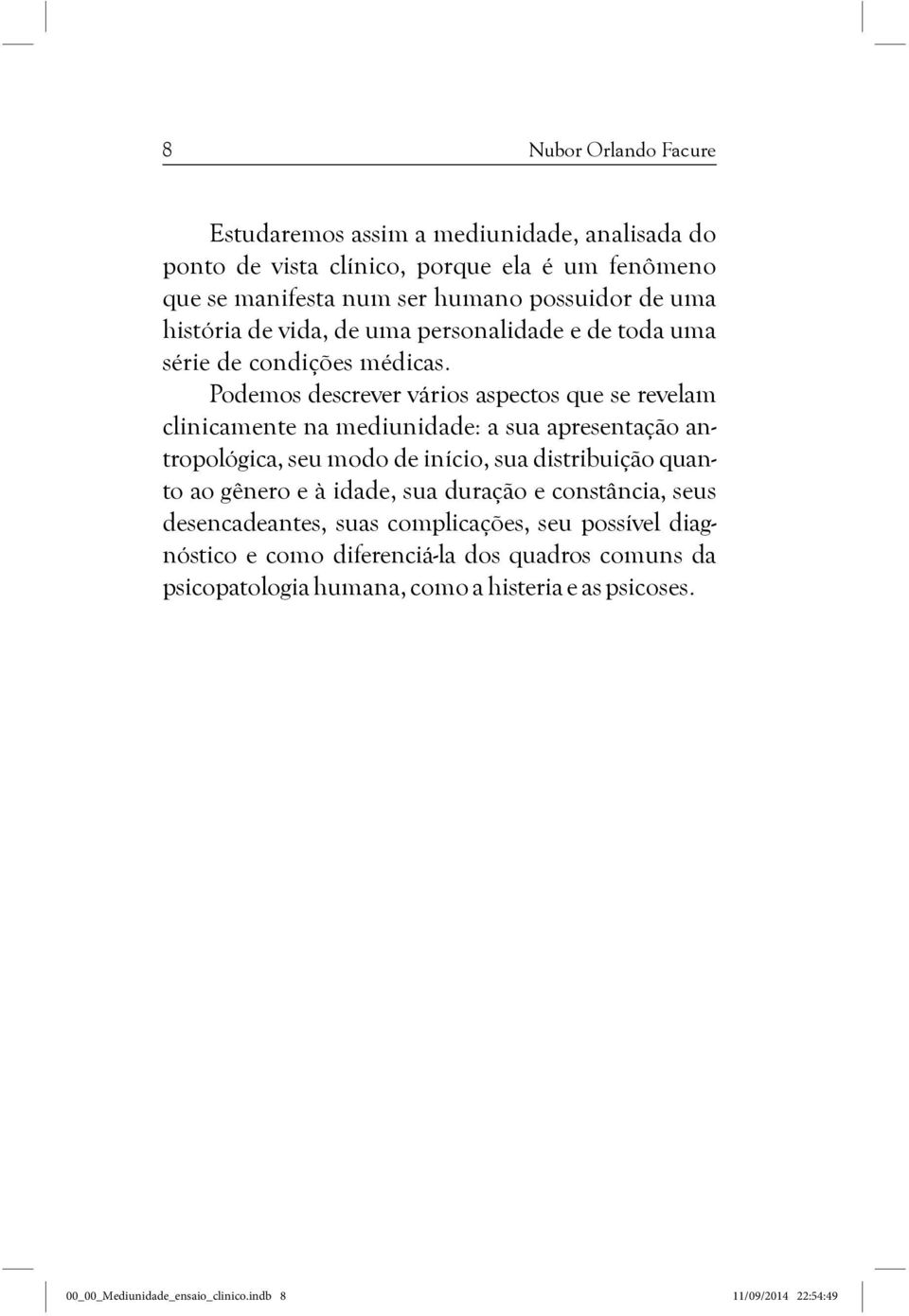 Podemos descrever vários aspectos que se revelam clinicamente na mediunidade: a sua apresentação antropológica, seu modo de início, sua distribuição quanto ao gênero e