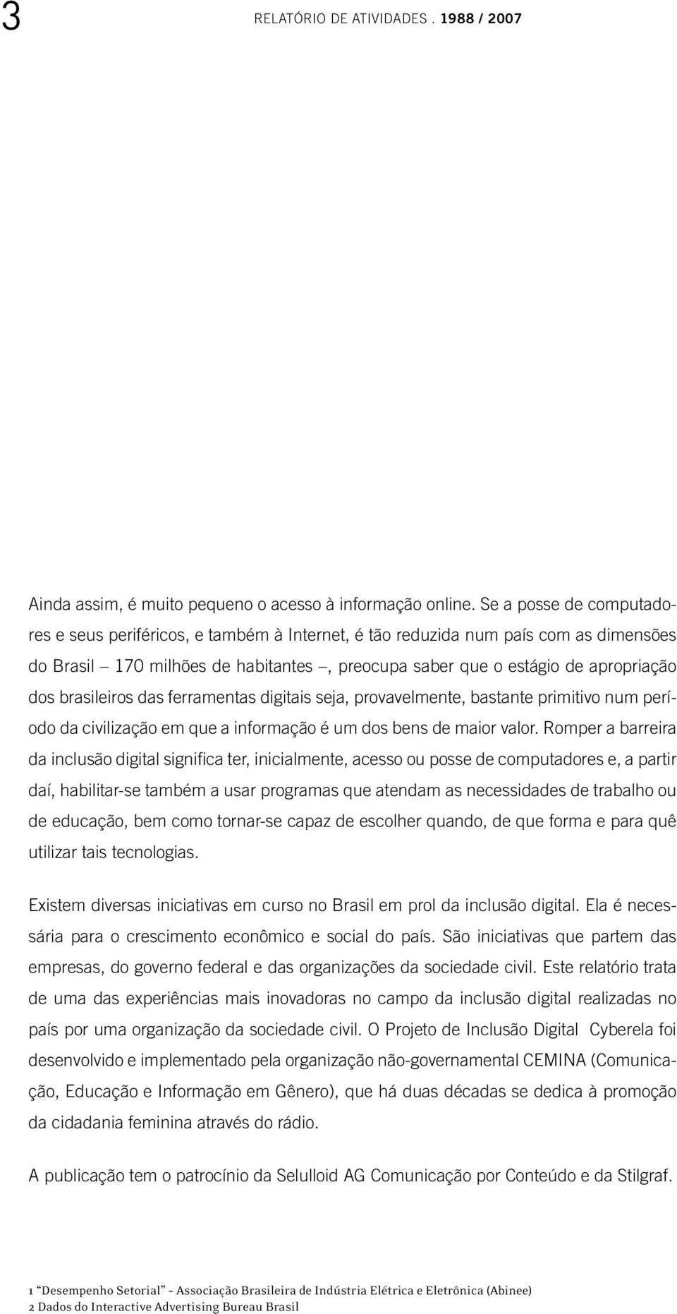 brasileiros das ferramentas digitais seja, provavelmente, bastante primitivo num período da civilização em que a informação é um dos bens de maior valor.